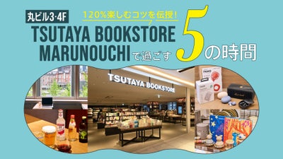 120％楽しむコツを伝授！丸ビル3・4F『TSUTAYA BOOKSTORE MARUNOUCHI』で過ごす5の時間