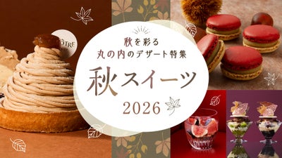 秋を彩る丸の内のデザート特集『秋スイーツ特集2026』