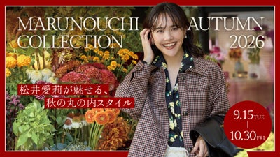この街が、私たちを綺麗にする！松井愛莉が魅せる、秋の丸の内スタイル「MARUNOUCHI AUTUMN COLLECTION 2026」開催